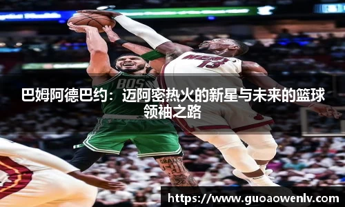 巴姆阿德巴约：迈阿密热火的新星与未来的篮球领袖之路