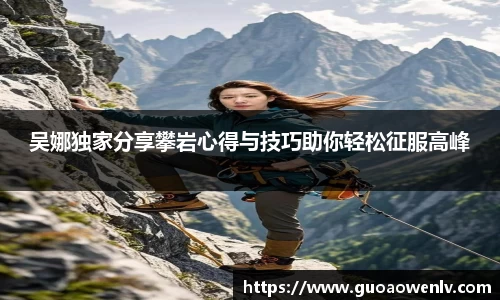 吴娜独家分享攀岩心得与技巧助你轻松征服高峰