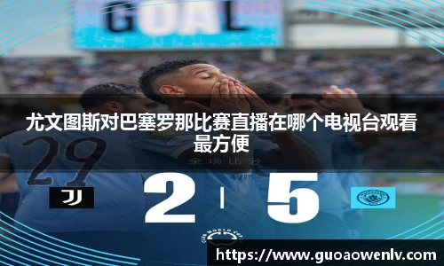 尤文图斯对巴塞罗那比赛直播在哪个电视台观看最方便